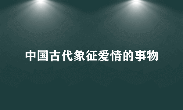中国古代象征爱情的事物