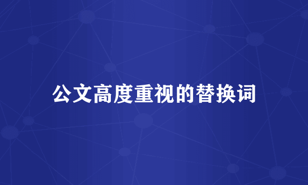 公文高度重视的替换词