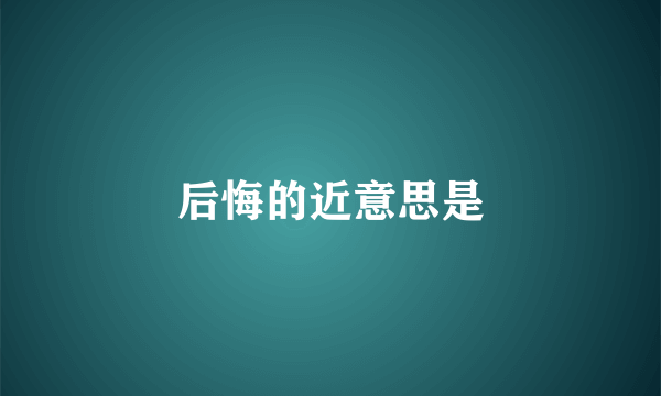 后悔的近意思是