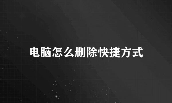 电脑怎么删除快捷方式