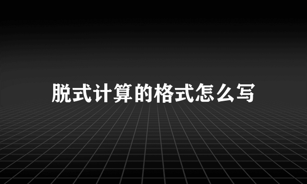 脱式计算的格式怎么写