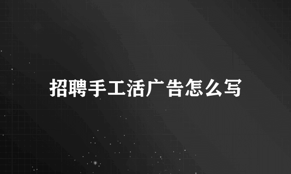 招聘手工活广告怎么写