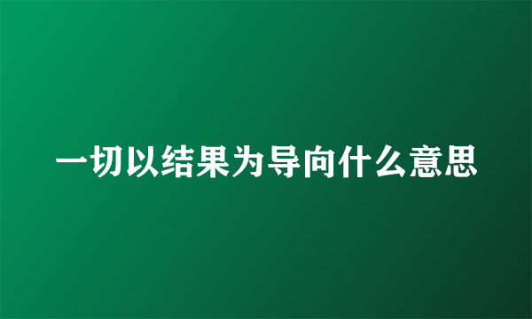 一切以结果为导向什么意思