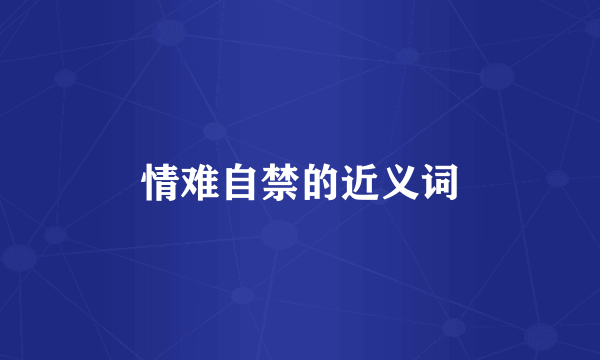 情难自禁的近义词