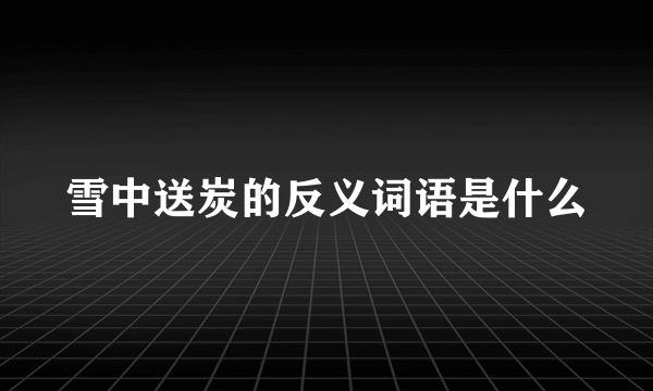 雪中送炭的反义词语是什么