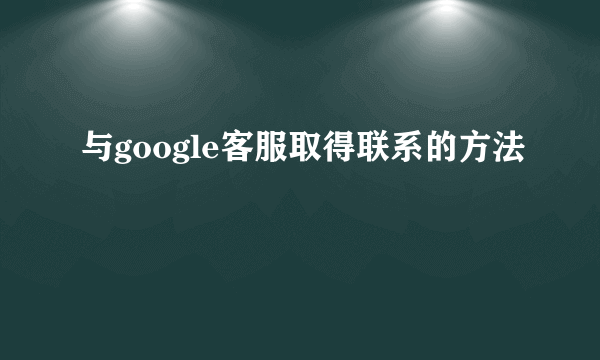 与google客服取得联系的方法