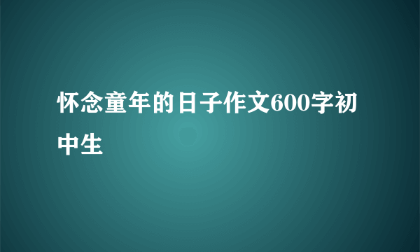 怀念童年的日子作文600字初中生
