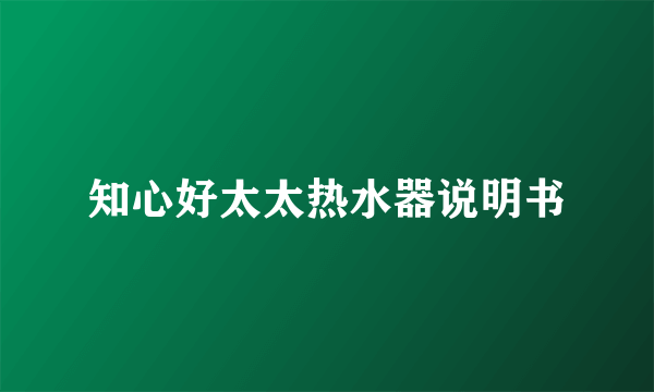 知心好太太热水器说明书