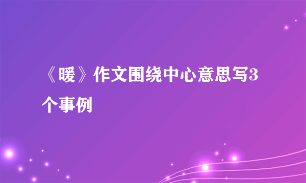 《暖》作文围绕中心意思写3个事例