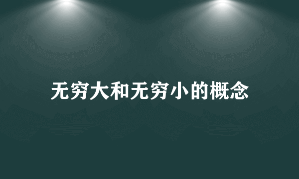 无穷大和无穷小的概念
