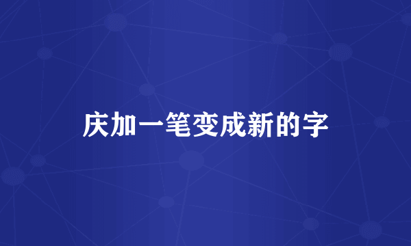 庆加一笔变成新的字