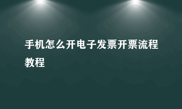 手机怎么开电子发票开票流程教程