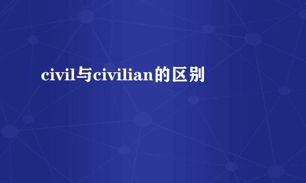 civil与civilian的区别