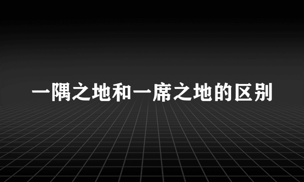 一隅之地和一席之地的区别