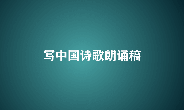 写中国诗歌朗诵稿