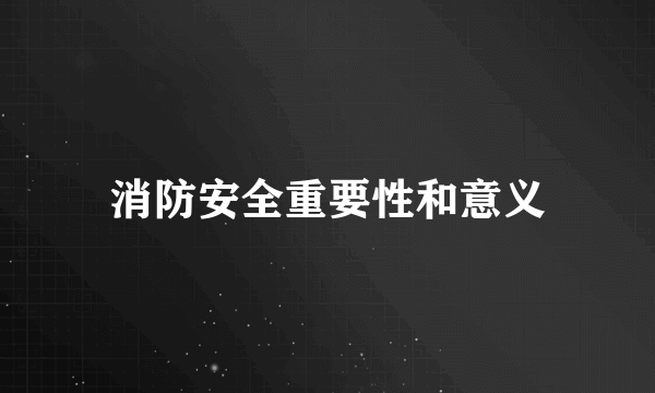消防安全重要性和意义