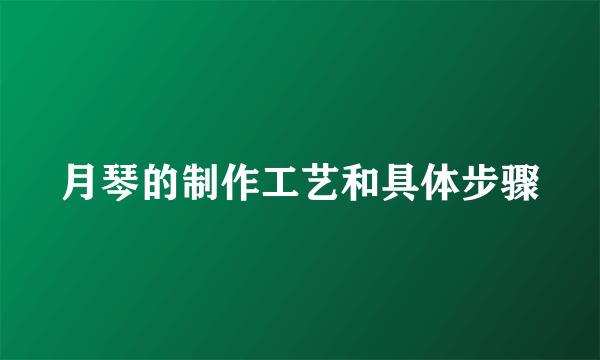 月琴的制作工艺和具体步骤
