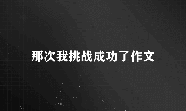 那次我挑战成功了作文