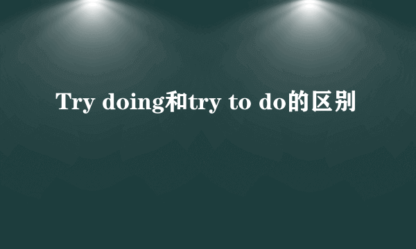 Try doing和try to do的区别