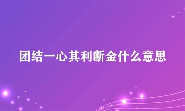 团结一心其利断金什么意思