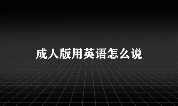 成人版用英语怎么说