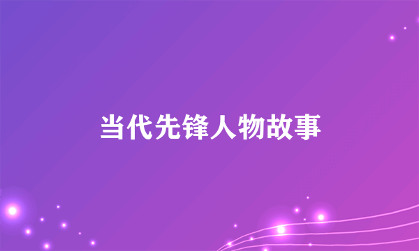 当代先锋人物故事