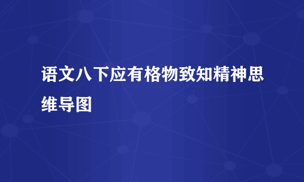 语文八下应有格物致知精神思维导图