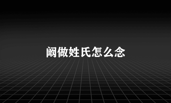 阚做姓氏怎么念