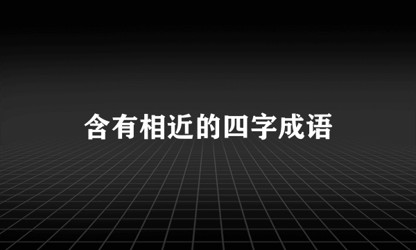 含有相近的四字成语