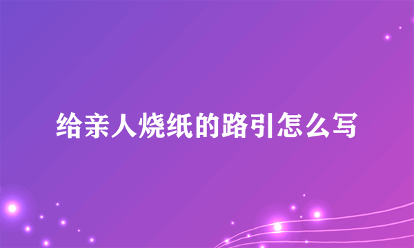 给亲人烧纸的路引怎么写