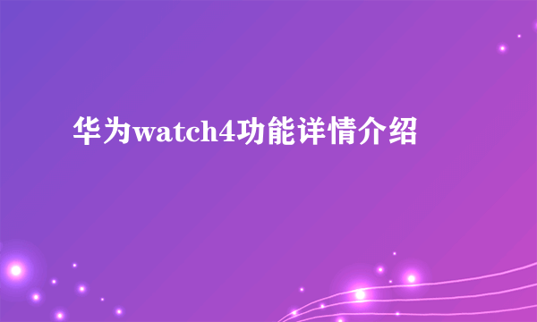 华为watch4功能详情介绍