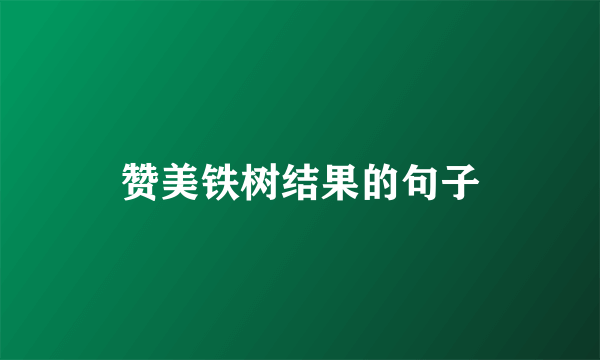 赞美铁树结果的句子