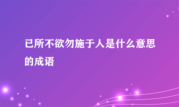 已所不欲勿施于人是什么意思的成语