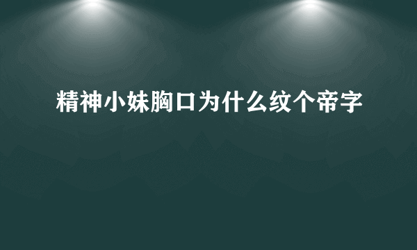 精神小妹胸口为什么纹个帝字