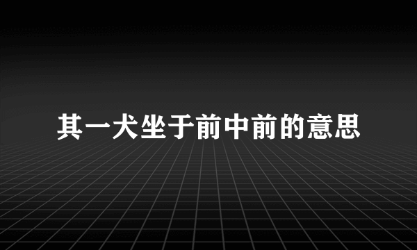 其一犬坐于前中前的意思