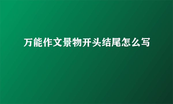 万能作文景物开头结尾怎么写
