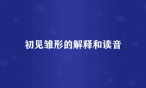 初见雏形的解释和读音
