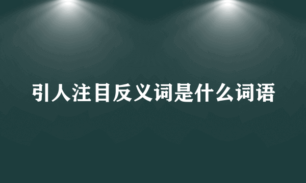 引人注目反义词是什么词语