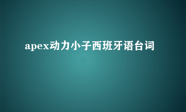 apex动力小子西班牙语台词