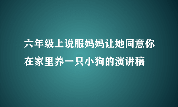 六年级上说服妈妈让她同意你在家里养一只小狗的演讲稿