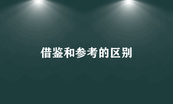 借鉴和参考的区别