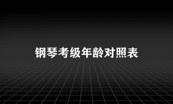 钢琴考级年龄对照表