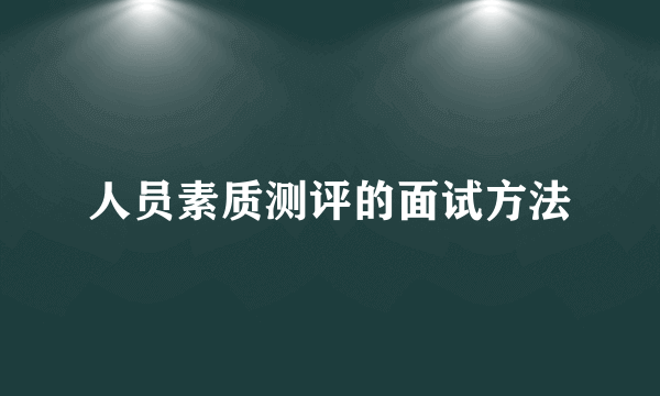 人员素质测评的面试方法