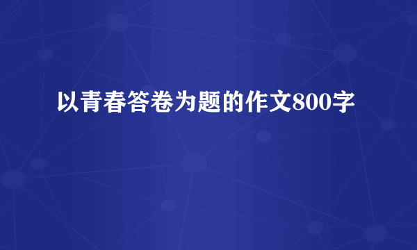 以青春答卷为题的作文800字