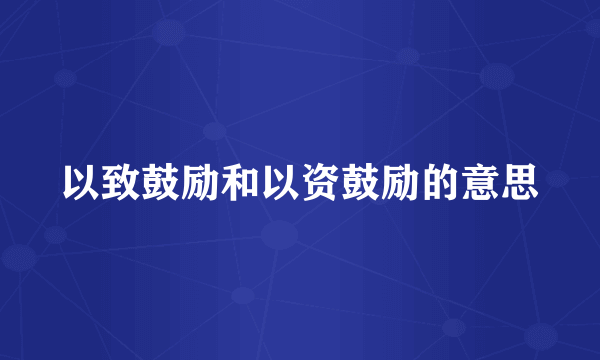 以致鼓励和以资鼓励的意思