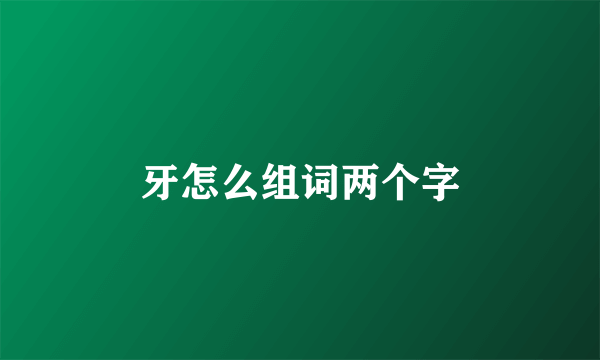 牙怎么组词两个字