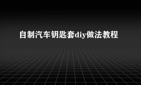 自制汽车钥匙套diy做法教程