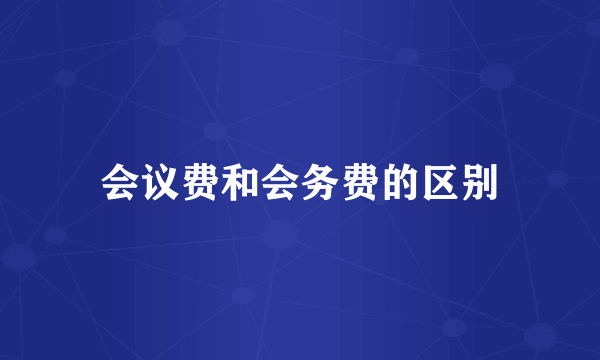 会议费和会务费的区别