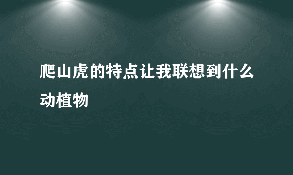 爬山虎的特点让我联想到什么动植物