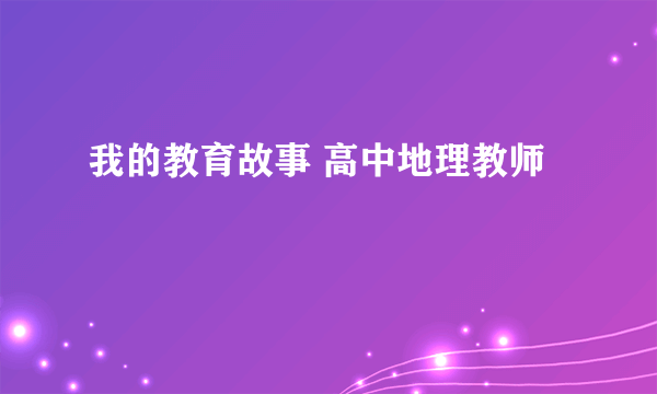 我的教育故事 高中地理教师